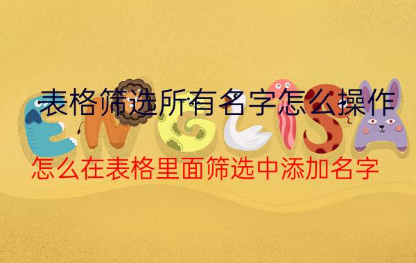 表格筛选所有名字怎么操作 怎么在表格里面筛选中添加名字？